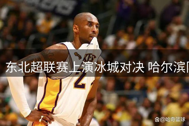 东北超联赛上演冰城对决 哈尔滨队补时遭通辽逼平痛失胜局