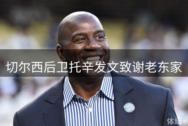 切尔西后卫托辛发文致谢老东家