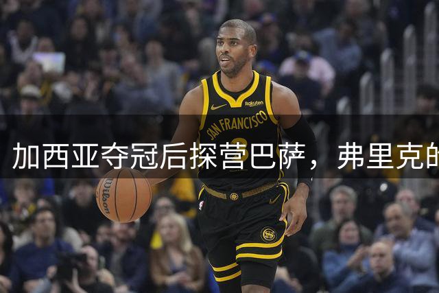 加西亚夺冠后探营巴萨，弗里克的季前备战添新亮点