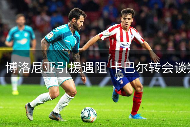 博洛尼亚引援遇阻 卡巴尔转会谈判陷僵局