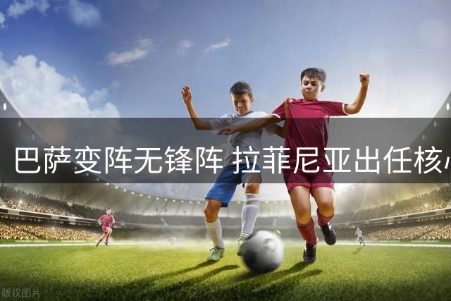 巴萨变阵无锋阵 拉菲尼亚出任核心冲击双冠