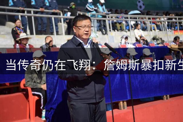 当传奇仍在飞翔：詹姆斯暴扣新生代球员的岁月神话