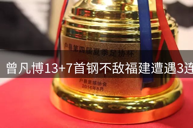 曾凡博13+7首钢不敌福建遭遇3连败 陈林坚26分