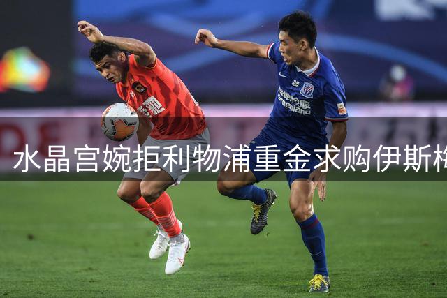 水晶宫婉拒利物浦重金求购伊斯梅拉-萨尔