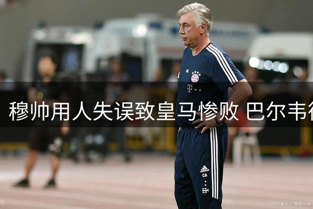 穆帅用人失误致皇马惨败 巴尔韦德位置错置表现低迷