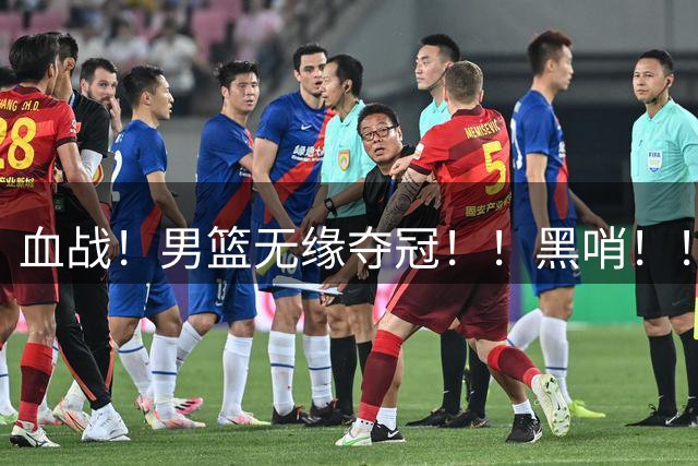 血战！男篮无缘夺冠！！黑哨！！必须申诉！！