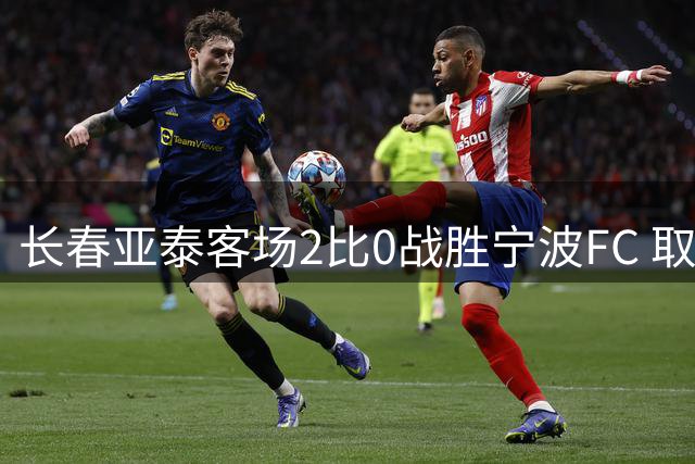 长春亚泰客场2比0战胜宁波FC 取得关键三分