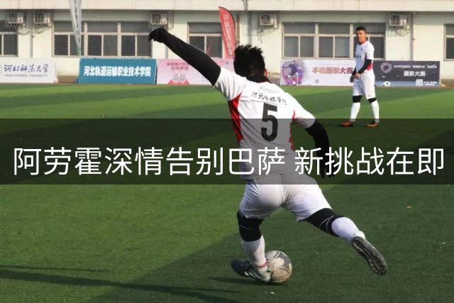 阿劳霍深情告别巴萨 新挑战在即