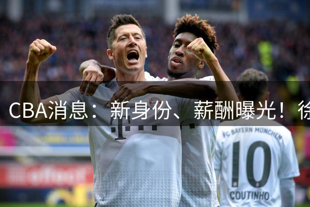 CBA消息：新身份、薪酬曝光！徐杰抵达四川，正式签约新合同，黄金导师身份曝光